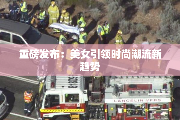 重磅发布：美女引领时尚潮流新趋势