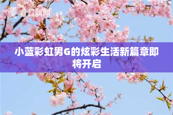 小蓝彩虹男G的炫彩生活新篇章即将开启