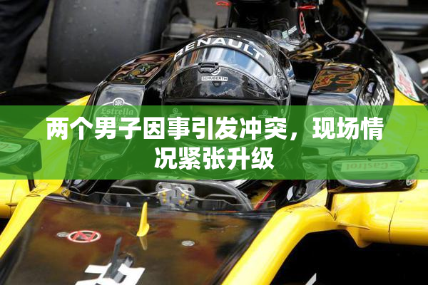 两个男子因事引发冲突，现场情况紧张升级
