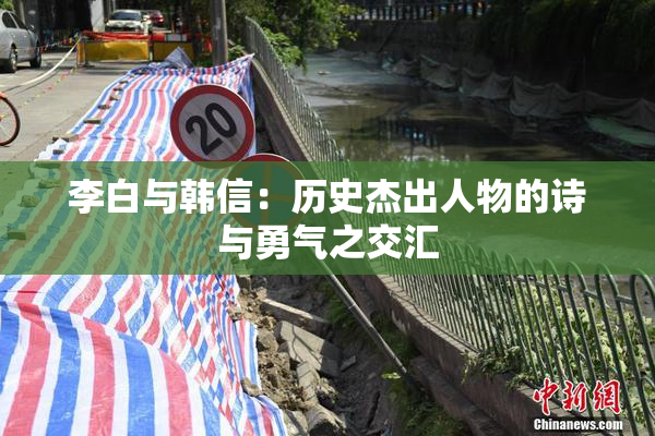 李白与韩信：历史杰出人物的诗与勇气之交汇
