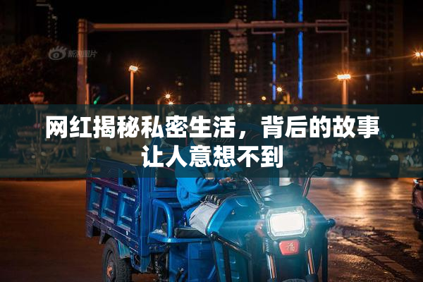 网红揭秘私密生活，背后的故事让人意想不到