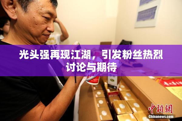 光头强再现江湖，引发粉丝热烈讨论与期待