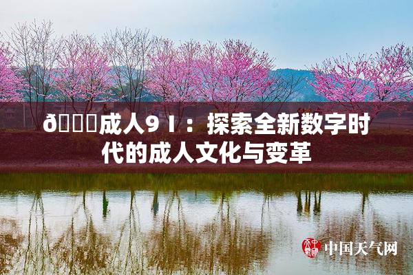 🔞成人9Ⅰ：探索全新数字时代的成人文化与变革