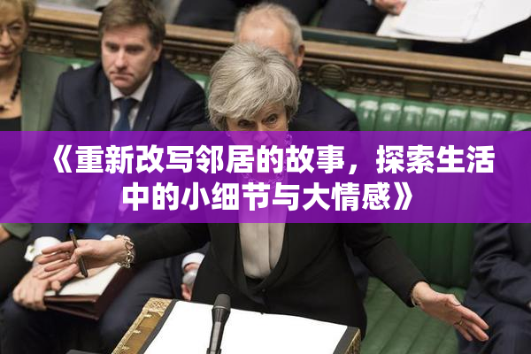 《重新改写邻居的故事，探索生活中的小细节与大情感》