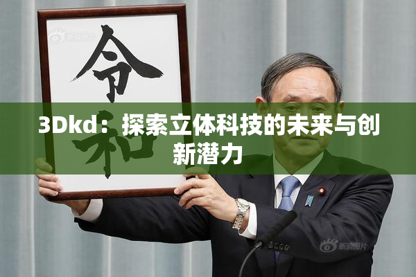3Dkd：探索立体科技的未来与创新潜力