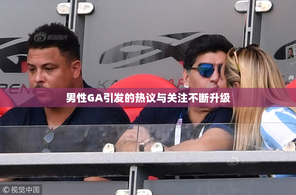 男性GA引发的热议与关注不断升级