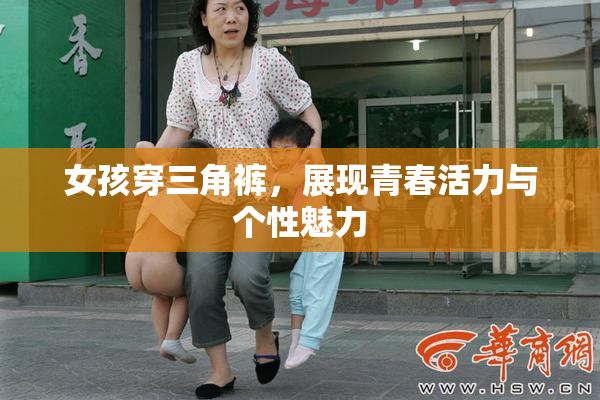 女孩穿三角裤，展现青春活力与个性魅力
