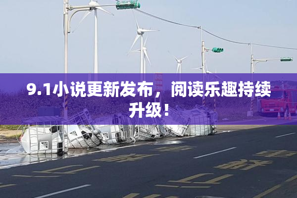 9.1小说更新发布，阅读乐趣持续升级！