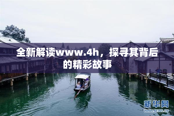 全新解读www.4h，探寻其背后的精彩故事
