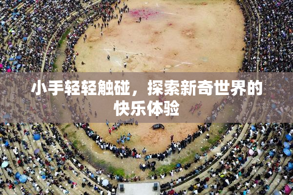 小手轻轻触碰，探索新奇世界的快乐体验