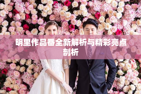 明里作品番全新解析与精彩亮点剖析