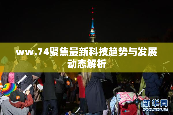 ww.74聚焦最新科技趋势与发展动态解析