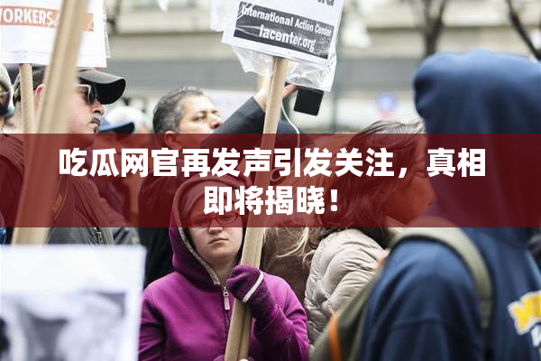 吃瓜网官再发声引发关注，真相即将揭晓！