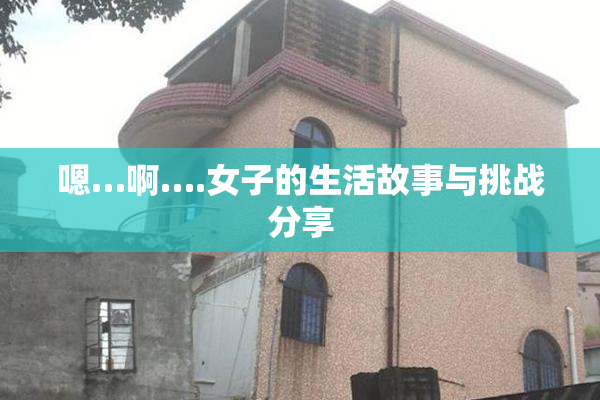 嗯…啊….女子的生活故事与挑战分享