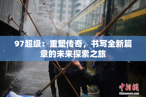 97超级：重塑传奇，书写全新篇章的未来探索之旅