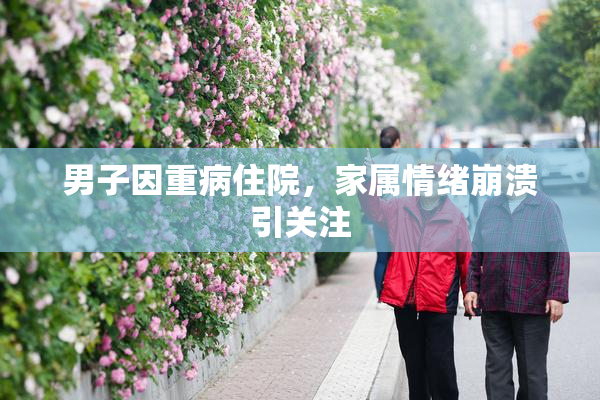 男子因重病住院，家属情绪崩溃引关注