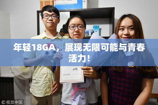 年轻18GA，展现无限可能与青春活力！