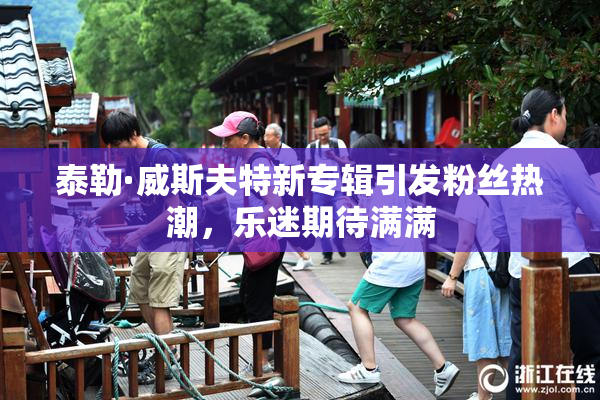 泰勒·威斯夫特新专辑引发粉丝热潮，乐迷期待满满