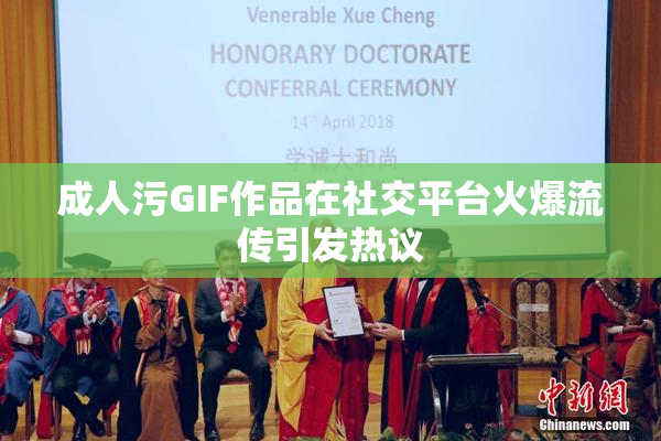 成人污GIF作品在社交平台火爆流传引发热议