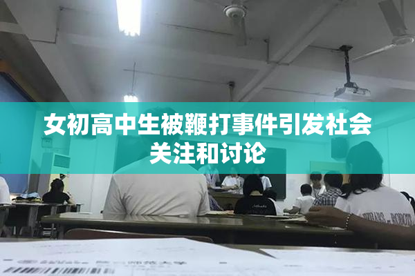 女初高中生被鞭打事件引发社会关注和讨论