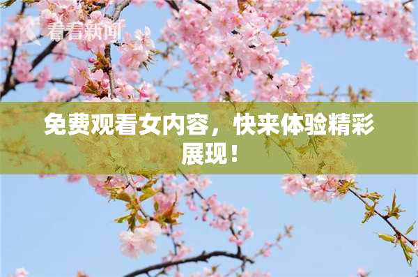 免费观看女内容，快来体验精彩展现！