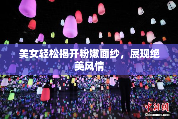 美女轻松揭开粉嫩面纱，展现绝美风情
