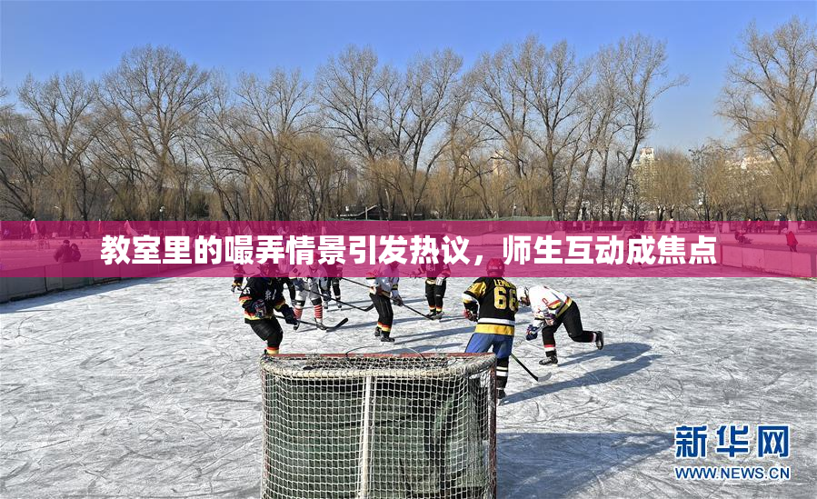 教室里的嘬弄情景引发热议，师生互动成焦点
