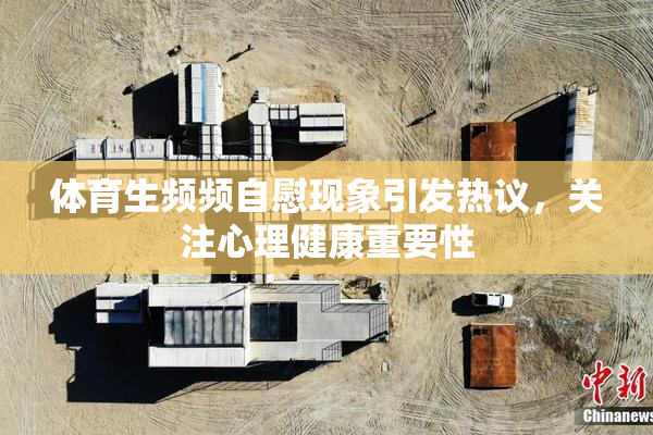 体育生频频自慰现象引发热议，关注心理健康重要性