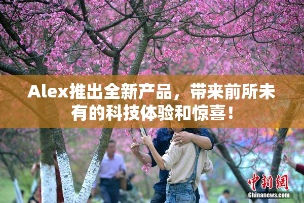 Alex推出全新产品，带来前所未有的科技体验和惊喜！