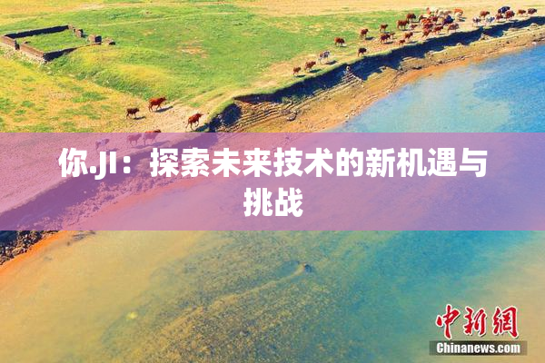 你.JI：探索未来技术的新机遇与挑战