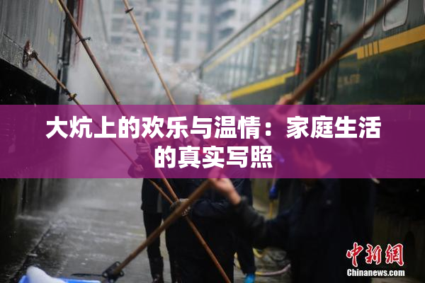 大炕上的欢乐与温情：家庭生活的真实写照