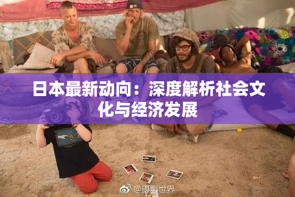 日本最新动向：深度解析社会文化与经济发展