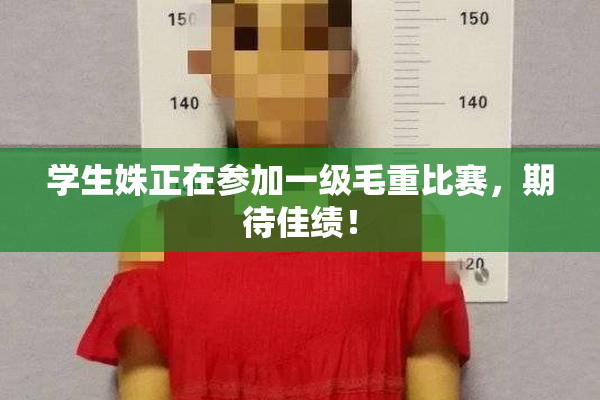 学生姝正在参加一级毛重比赛，期待佳绩！