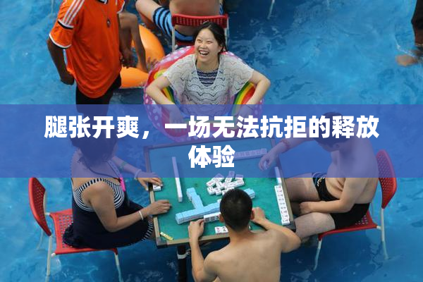 腿张开爽，一场无法抗拒的释放体验