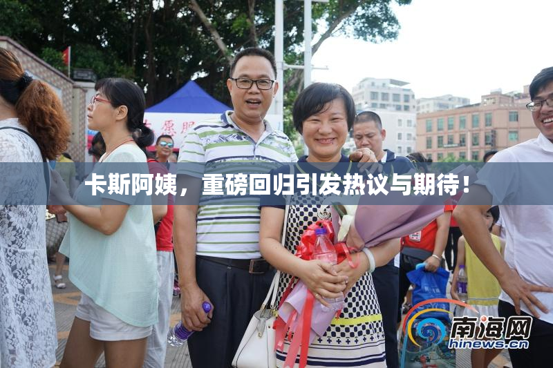 卡斯阿姨，重磅回归引发热议与期待！