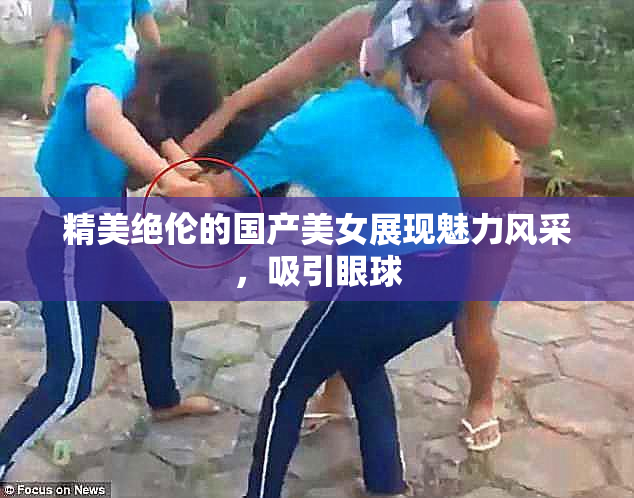 精美绝伦的国产美女展现魅力风采，吸引眼球
