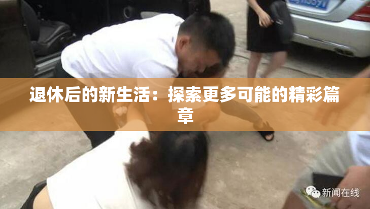 退休后的新生活：探索更多可能的精彩篇章