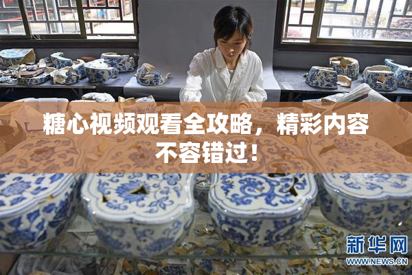 糖心视频观看全攻略，精彩内容不容错过！