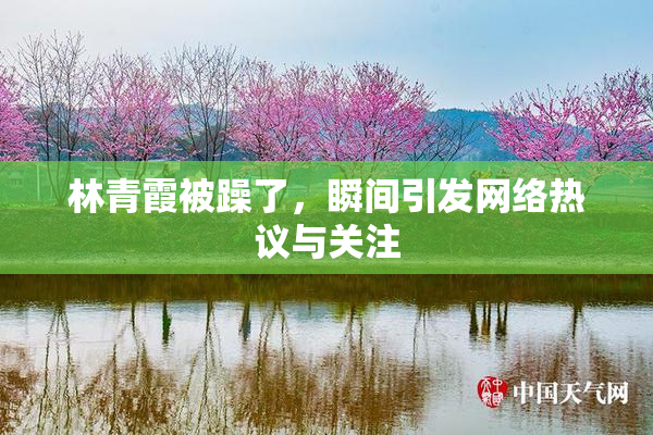 林青霞被躁了，瞬间引发网络热议与关注