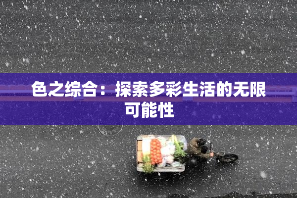 色之综合：探索多彩生活的无限可能性
