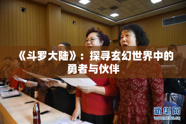 《斗罗大陆》：探寻玄幻世界中的勇者与伙伴