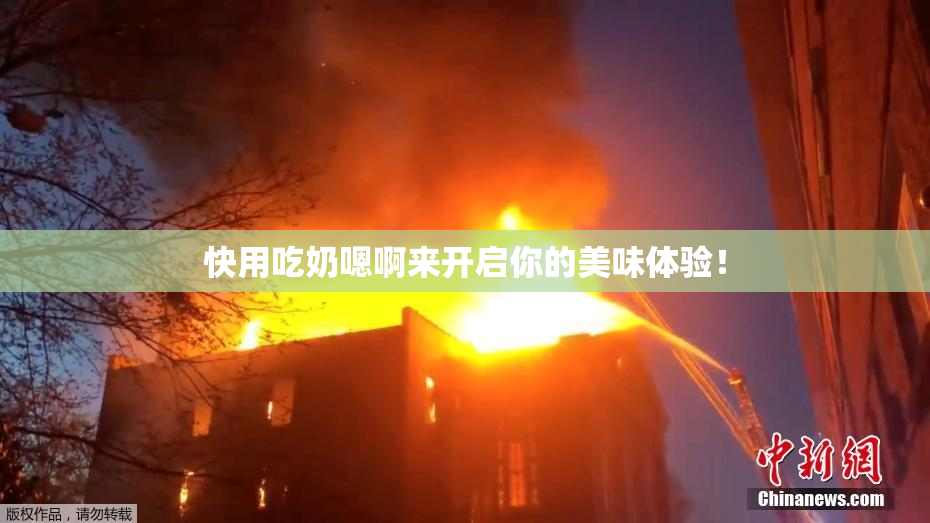 快用吃奶嗯啊来开启你的美味体验！