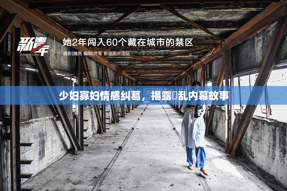 少妇寡妇情感纠葛，揭露婬乱内幕故事