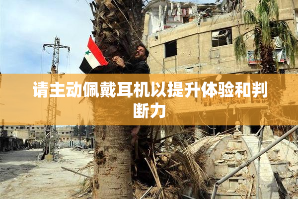 请主动佩戴耳机以提升体验和判断力