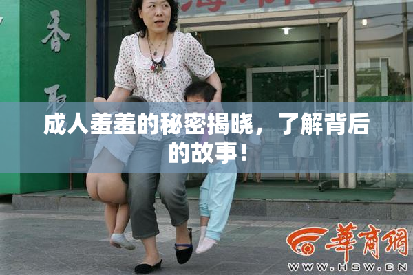 成人羞羞的秘密揭晓，了解背后的故事！