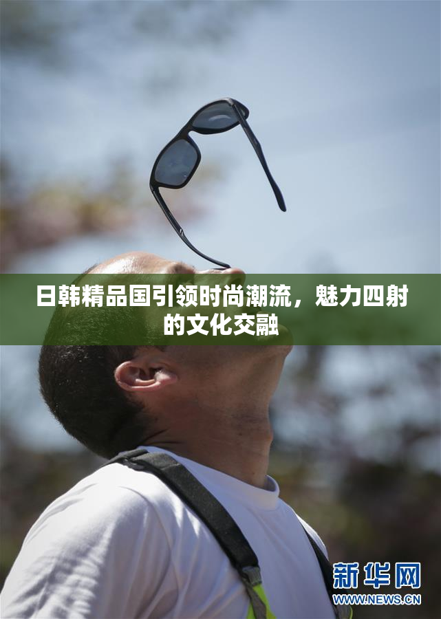 日韩精品国引领时尚潮流，魅力四射的文化交融