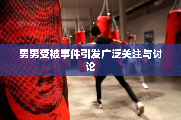 男男受被事件引发广泛关注与讨论