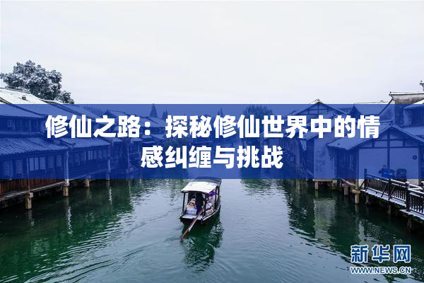 修仙之路：探秘修仙世界中的情感纠缠与挑战