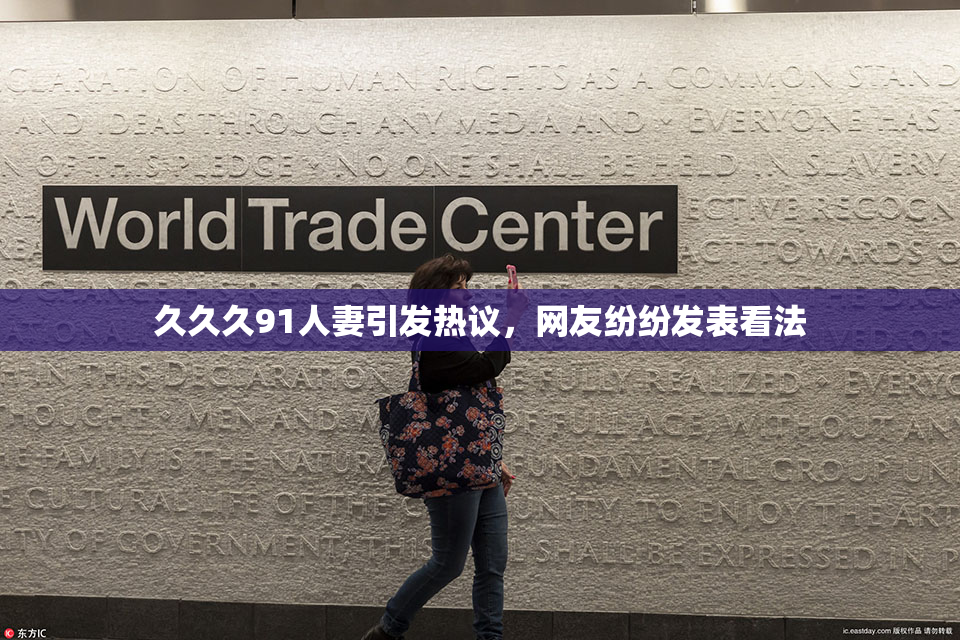 久久久91人妻引发热议，网友纷纷发表看法