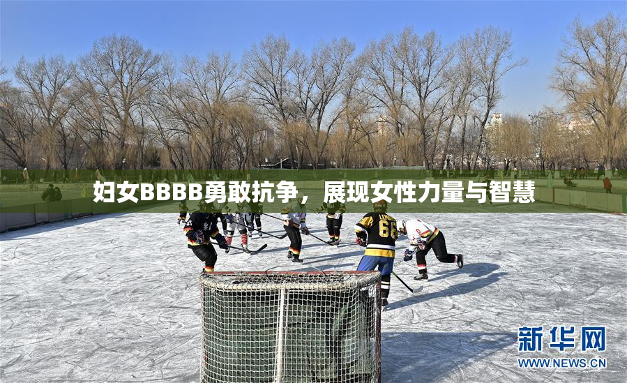 妇女BBBB勇敢抗争，展现女性力量与智慧